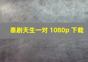 泰剧天生一对 1080p 下载